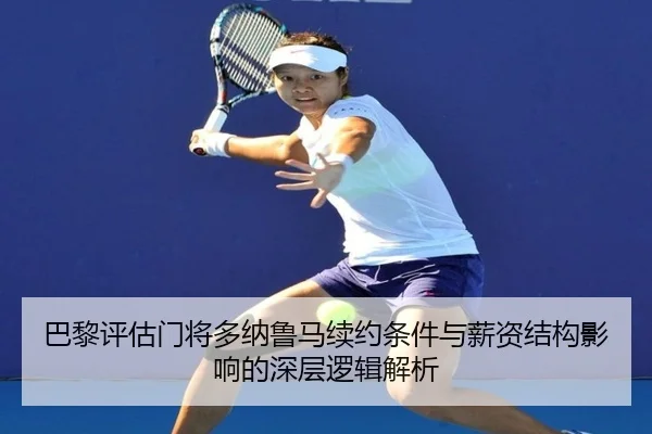 巴黎评估门将多纳鲁马续约条件与薪资结构影响的深层逻辑解析