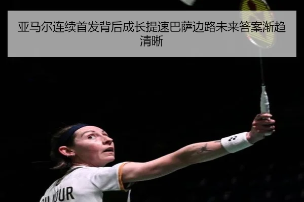 亚马尔连续首发背后成长提速巴萨边路未来答案渐趋清晰