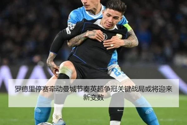 罗德里停赛牵动曼城节奏英超争冠关键战局或将迎来新变数