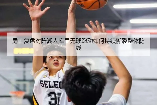 勇士复盘对阵湖人库里无球跑动如何持续撕裂整体防线