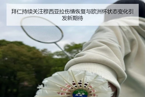 拜仁持续关注穆西亚拉伤情恢复与欧洲杯状态变化引发新期待