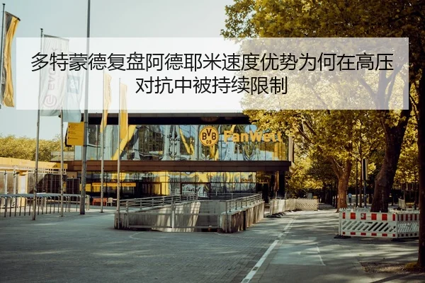 多特蒙德复盘阿德耶米速度优势为何在高压对抗中被持续限制