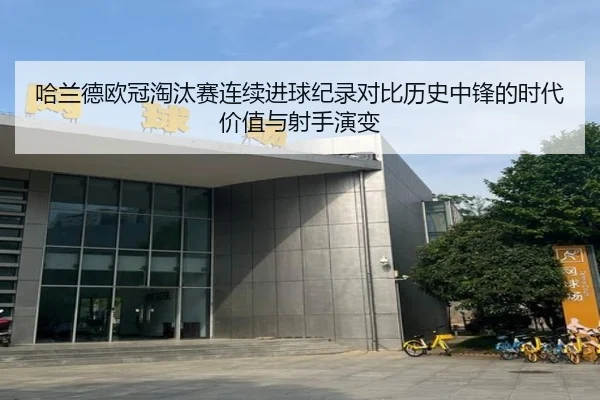 哈兰德欧冠淘汰赛连续进球纪录对比历史中锋的时代价值与射手演变