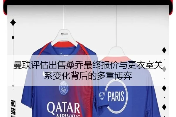 曼联评估出售桑乔最终报价与更衣室关系变化背后的多重博弈