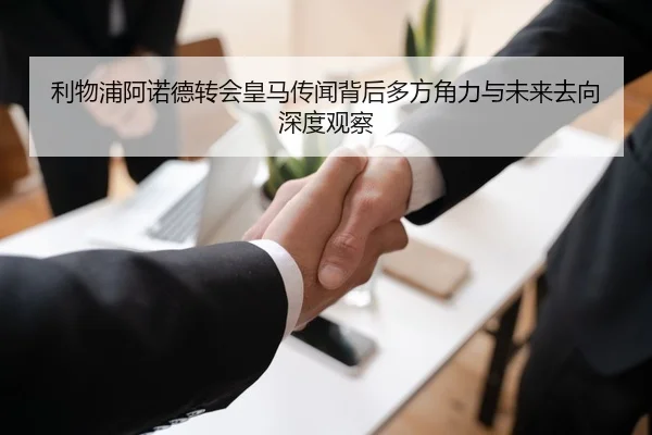 利物浦阿诺德转会皇马传闻背后多方角力与未来去向深度观察