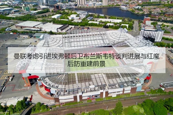 曼联考虑引进埃弗顿后卫布兰斯韦特谈判进展与红魔后防重建前景