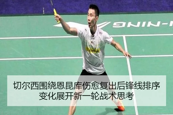 切尔西围绕恩昆库伤愈复出后锋线排序变化展开新一轮战术思考