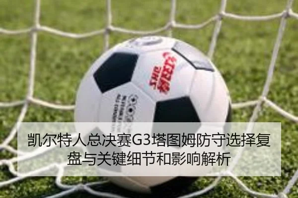 凯尔特人总决赛G3塔图姆防守选择复盘与关键细节和影响解析