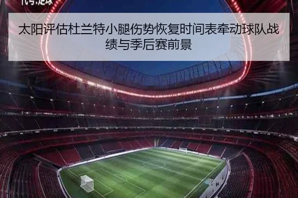 太阳评估杜兰特小腿伤势恢复时间表牵动球队战绩与季后赛前景