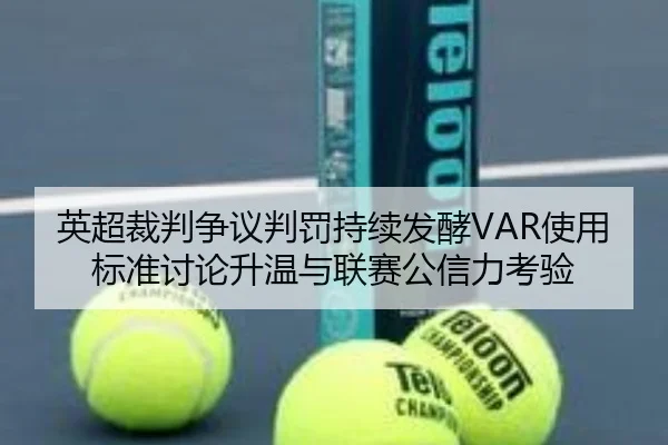 英超裁判争议判罚持续发酵VAR使用标准讨论升温与联赛公信力考验