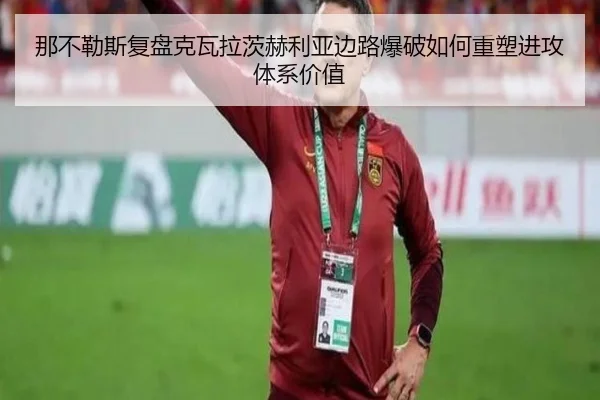 那不勒斯复盘克瓦拉茨赫利亚边路爆破如何重塑进攻体系价值