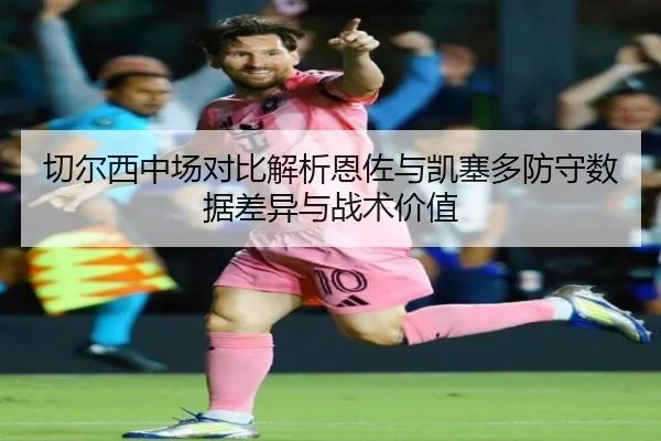 切尔西中场对比解析恩佐与凯塞多防守数据差异与战术价值