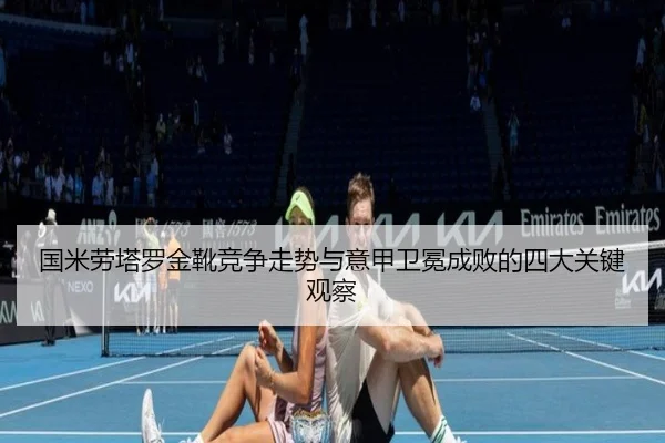 国米劳塔罗金靴竞争走势与意甲卫冕成败的四大关键观察