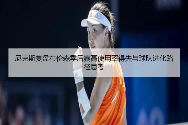 尼克斯复盘布伦森季后赛高使用率得失与球队进化路径思考