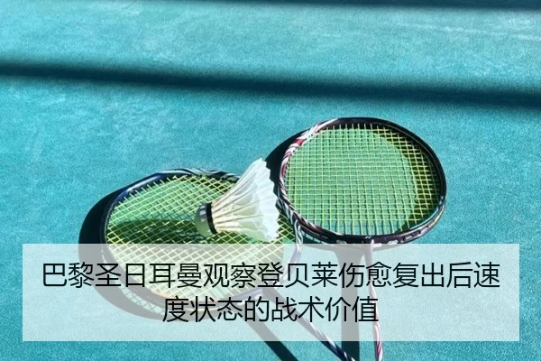 巴黎圣日耳曼观察登贝莱伤愈复出后速度状态的战术价值