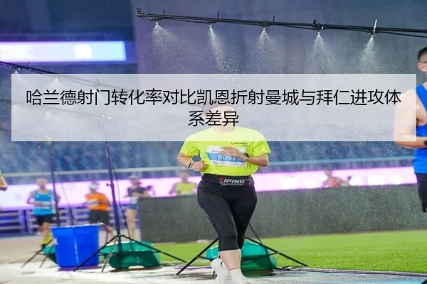 哈兰德射门转化率对比凯恩折射曼城与拜仁进攻体系差异
