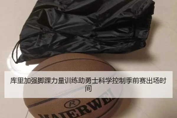 库里加强脚踝力量训练助勇士科学控制季前赛出场时间