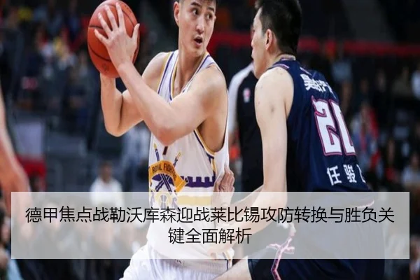 德甲焦点战勒沃库森迎战莱比锡攻防转换与胜负关键全面解析