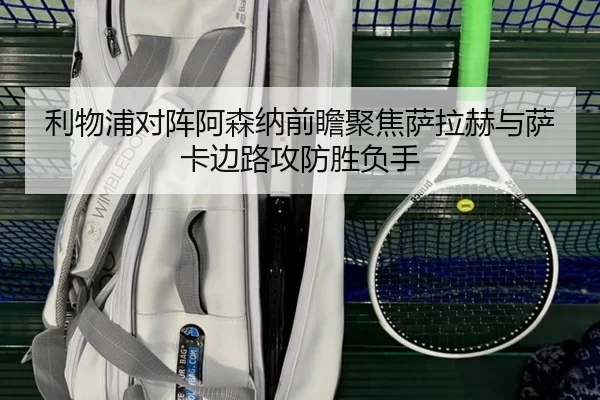 利物浦对阵阿森纳前瞻聚焦萨拉赫与萨卡边路攻防胜负手