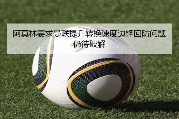 阿莫林要求曼联提升转换速度边锋回防问题仍待破解